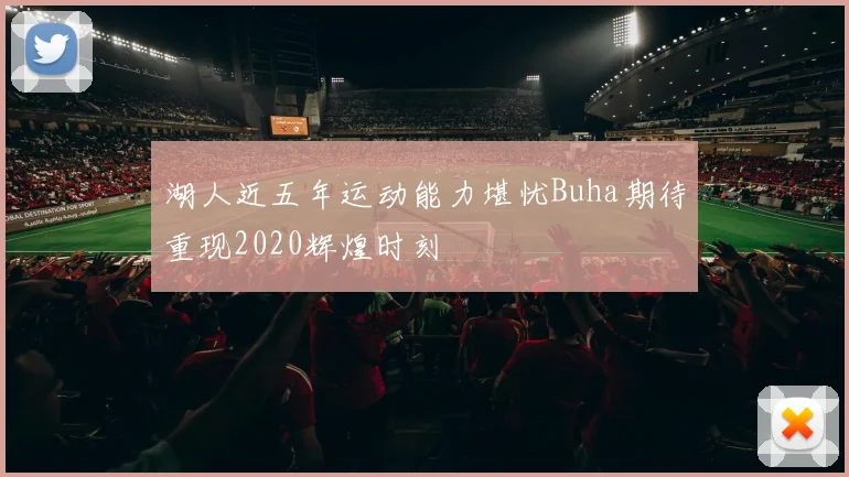 湖人近五年运动能力堪忧Buha期待重现2020辉煌时刻