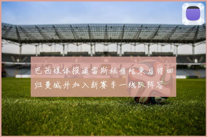 巴西媒体报道雷斯租借结束后将回归曼城并加入新赛季一线队阵容