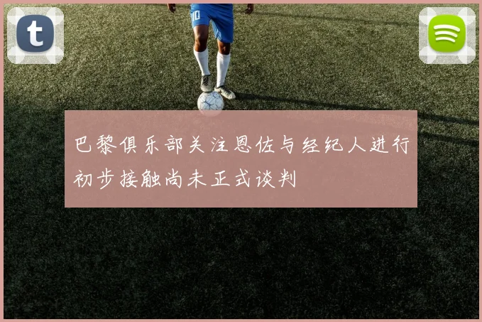 巴黎俱乐部关注恩佐与经纪人进行初步接触尚未正式谈判