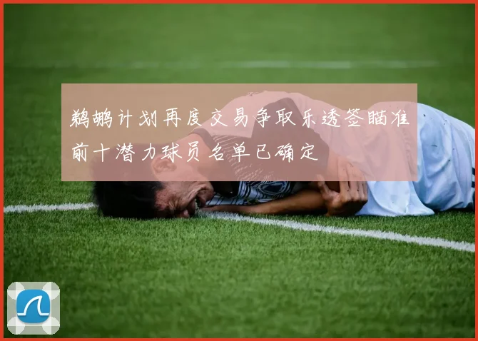 鹈鹕计划再度交易争取乐透签瞄准前十潜力球员名单已确定